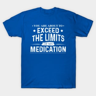 You Are About To Exceed The Limits Of My Medication - Funny Sarcastic T-Shirt